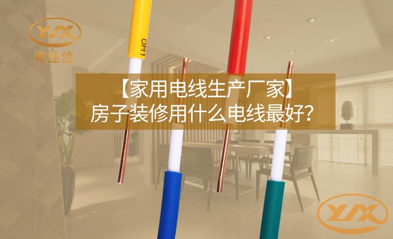 【家用電線生產(chǎn)廠家】房子裝修用什么電線最好？