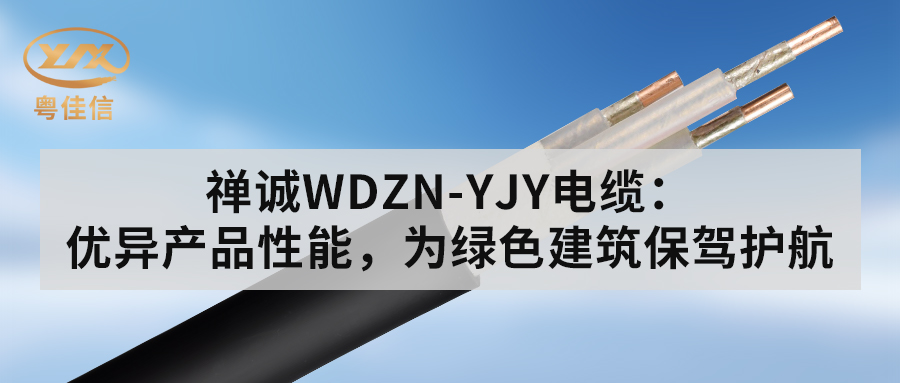 粵佳信WDZN-YJY電纜：優(yōu)異產(chǎn)品性能，為綠色建筑保駕護(hù)航