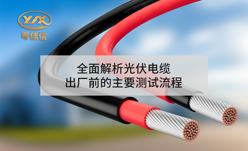 全面解析光伏電纜出廠前的主要測(cè)試流程