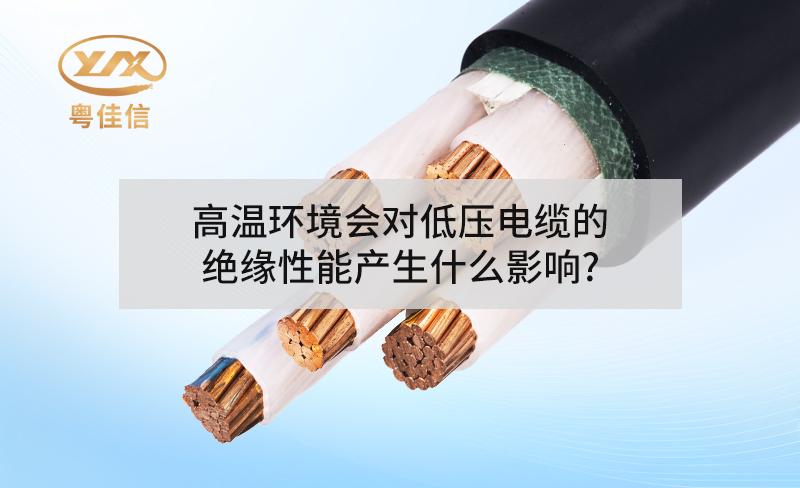 高溫環(huán)境會對低壓電纜的絕緣性能產(chǎn)生什么影響?