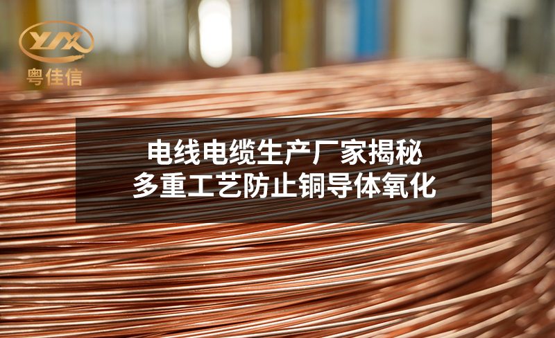 電線電纜生產廠家揭秘：多重工藝防止銅導體氧化
