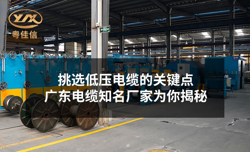 挑選低壓電纜的關(guān)鍵點，廣東電纜知名廠家粵佳信為你揭秘