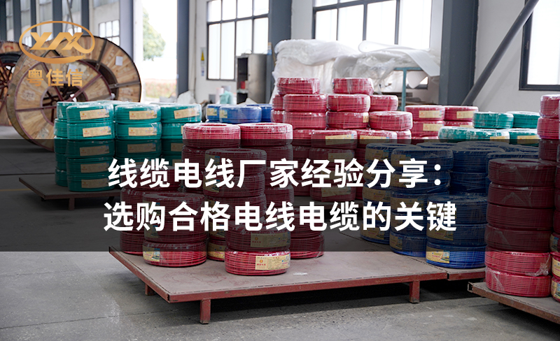 線纜電線廠家粵佳信經(jīng)驗分享：選購合格電線電纜的關(guān)鍵