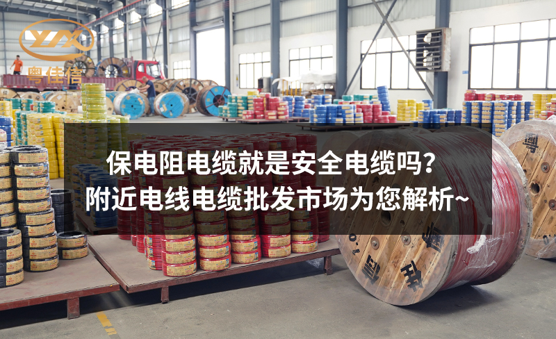保電阻電纜就是安全電纜嗎？附近電線電纜批發(fā)市場為您解析~